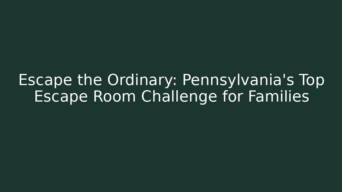 Escape the Ordinary: Pennsylvania’s Top Escape Room Challenge for Families