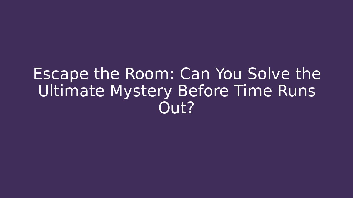 Escape the Room: Can You Solve the Ultimate Mystery Before Time Runs Out?