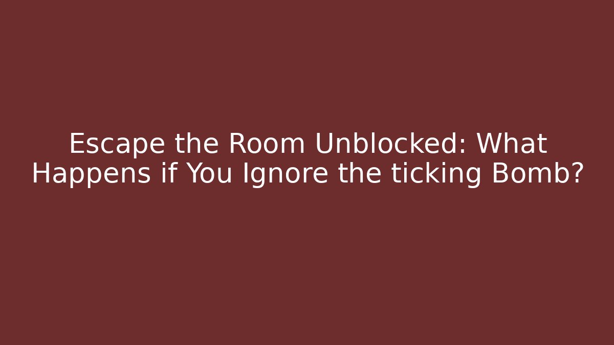 Escape the Room Unblocked: What Happens if You Ignore the ticking Bomb?