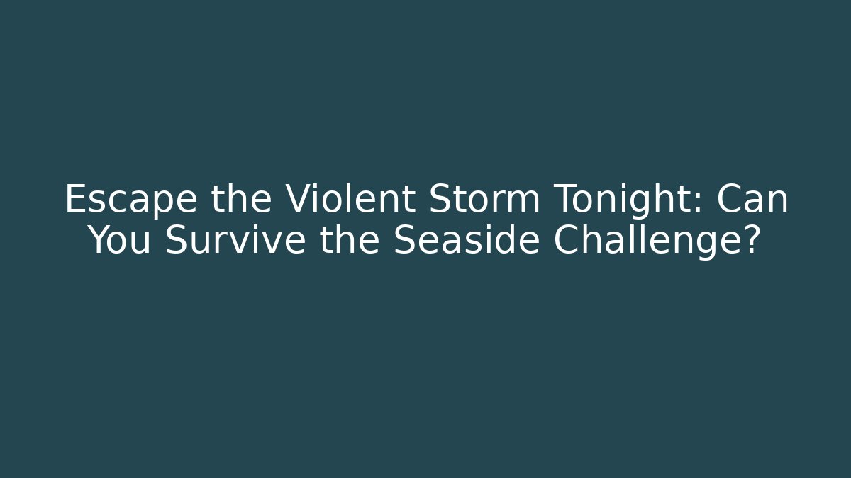 Escape the Violent Storm Tonight: Can You Survive the Seaside Challenge?