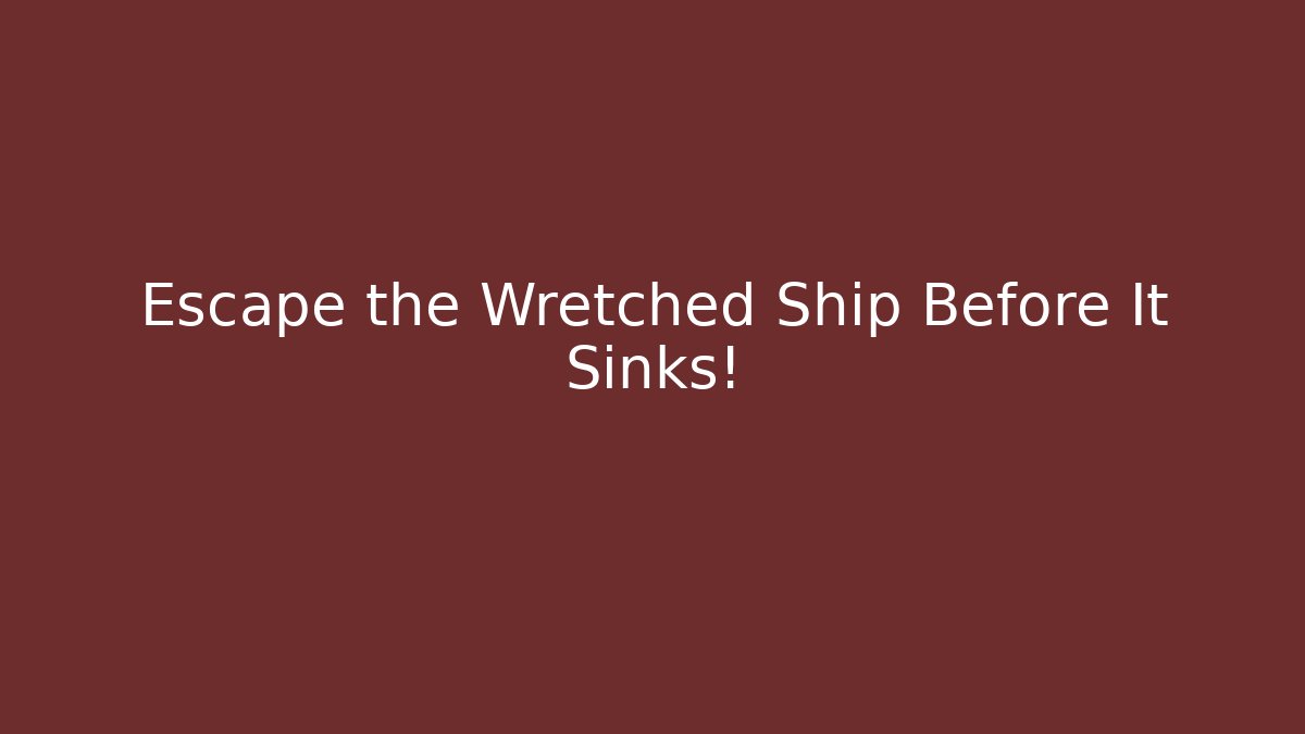 Escape the Wretched Ship Before It Sinks!