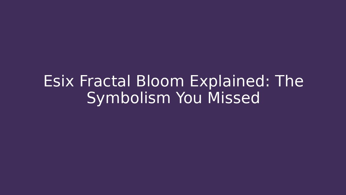 Esix Fractal Bloom Explained: The Symbolism You Missed