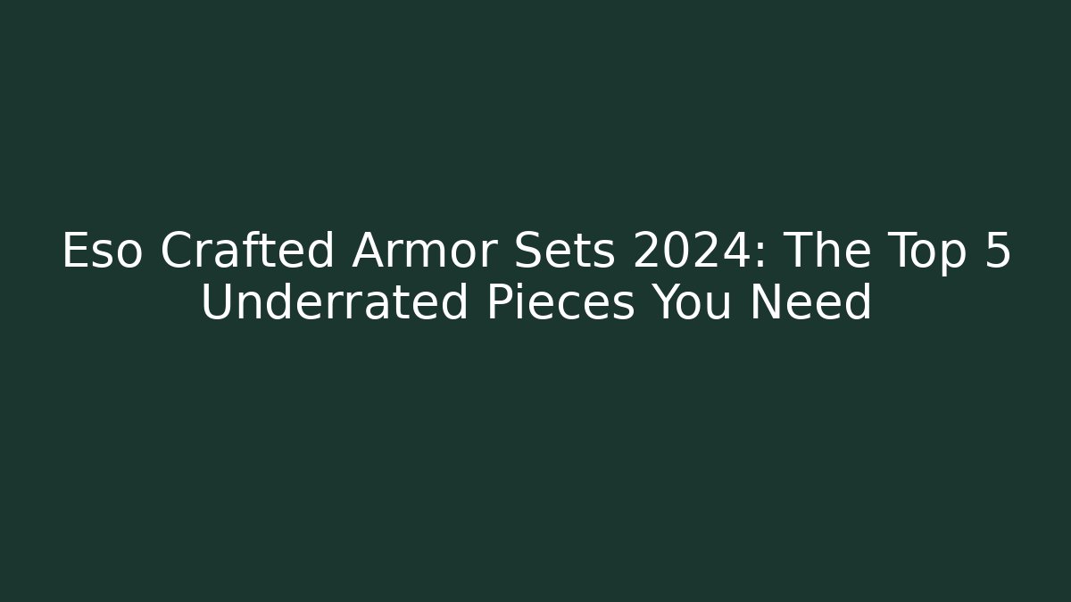 Eso Crafted Armor Sets 2024: The Top 5 Underrated Pieces You Need