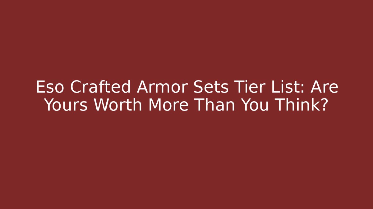 Eso Crafted Armor Sets Tier List: Are Yours Worth More Than You Think?