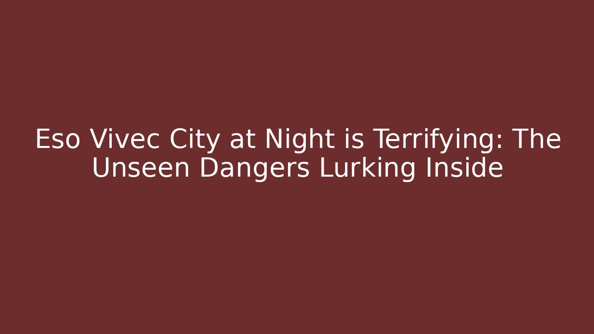 Eso Vivec City at Night is Terrifying: The Unseen Dangers Lurking Inside