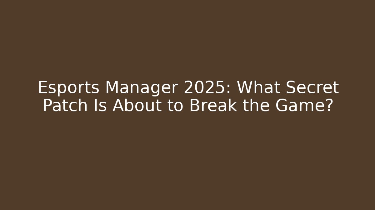 Esports Manager 2025: What Secret Patch Is About to Break the Game?
