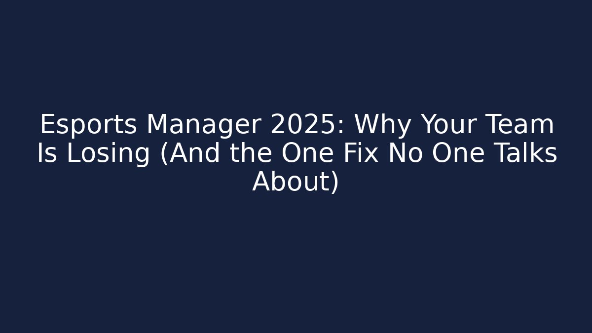 Esports Manager 2025: Why Your Team Is Losing (And the One Fix No One Talks About)