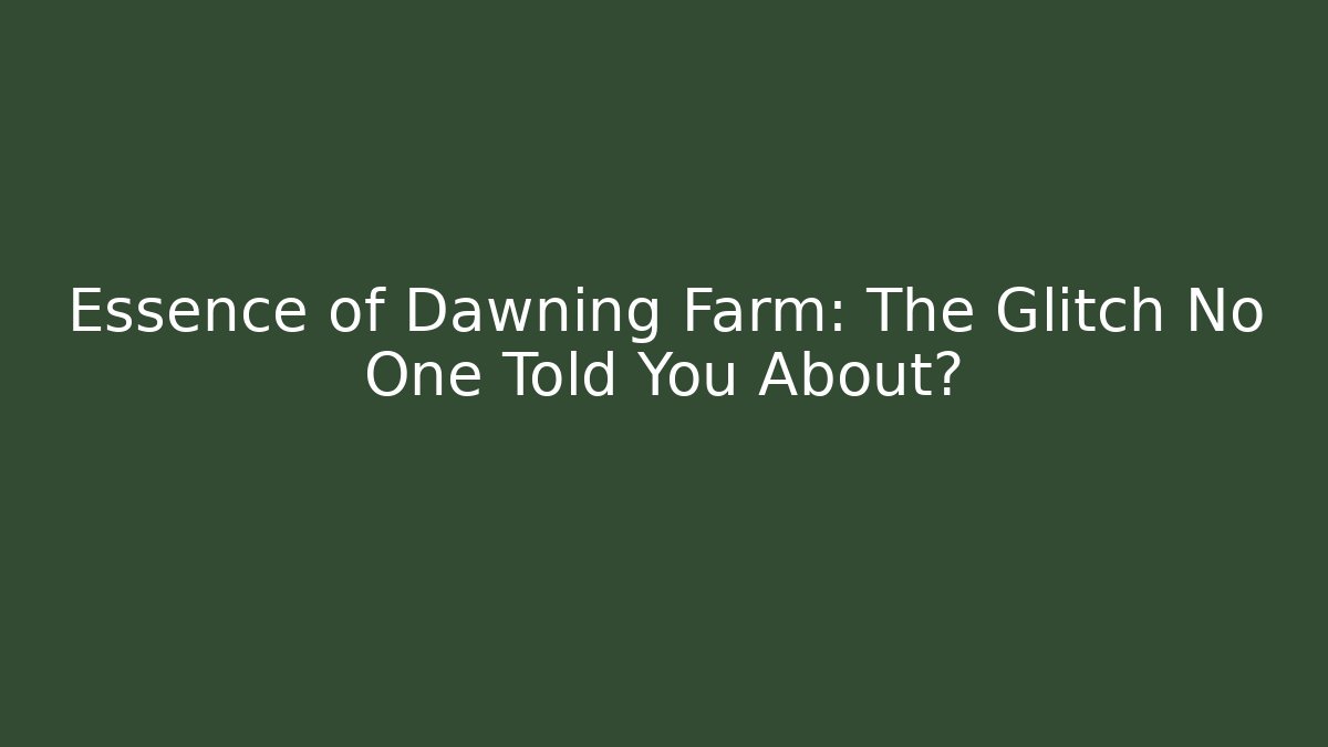 Essence of Dawning Farm: The Glitch No One Told You About?