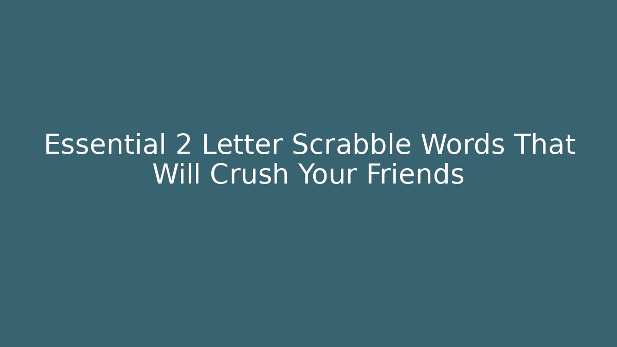 Essential 2 Letter Scrabble Words That Will Crush Your Friends