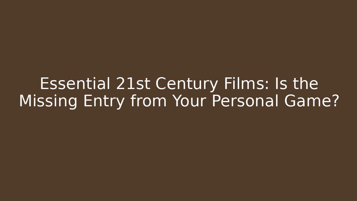 Essential 21st Century Films: Is the Missing Entry from Your Personal Game?