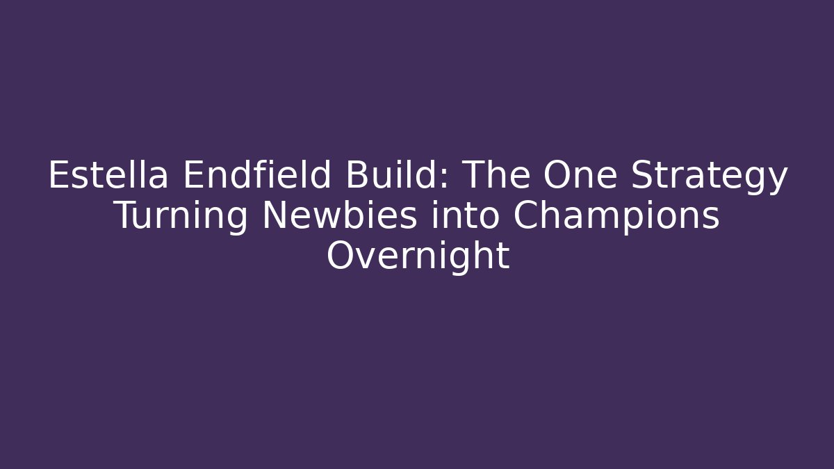 Estella Endfield Build: The One Strategy Turning Newbies into Champions Overnight