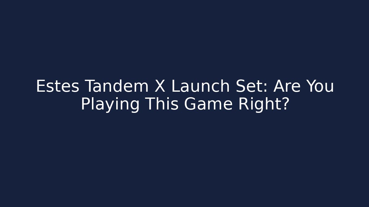 Estes Tandem X Launch Set: Are You Playing This Game Right? - Create More Assets