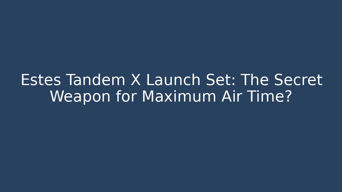 Estes Tandem X Launch Set: The Secret Weapon for Maximum Air Time?