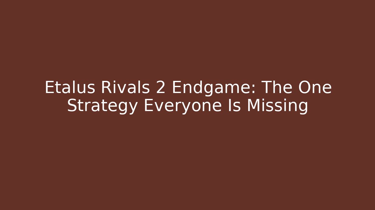 Etalus Rivals 2 Endgame: The One Strategy Everyone Is Missing