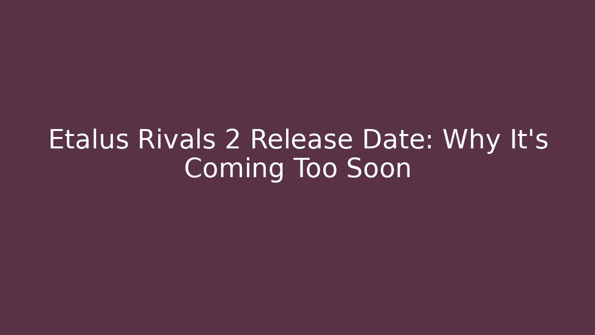 Etalus Rivals 2 Release Date: Why It’s Coming Too Soon