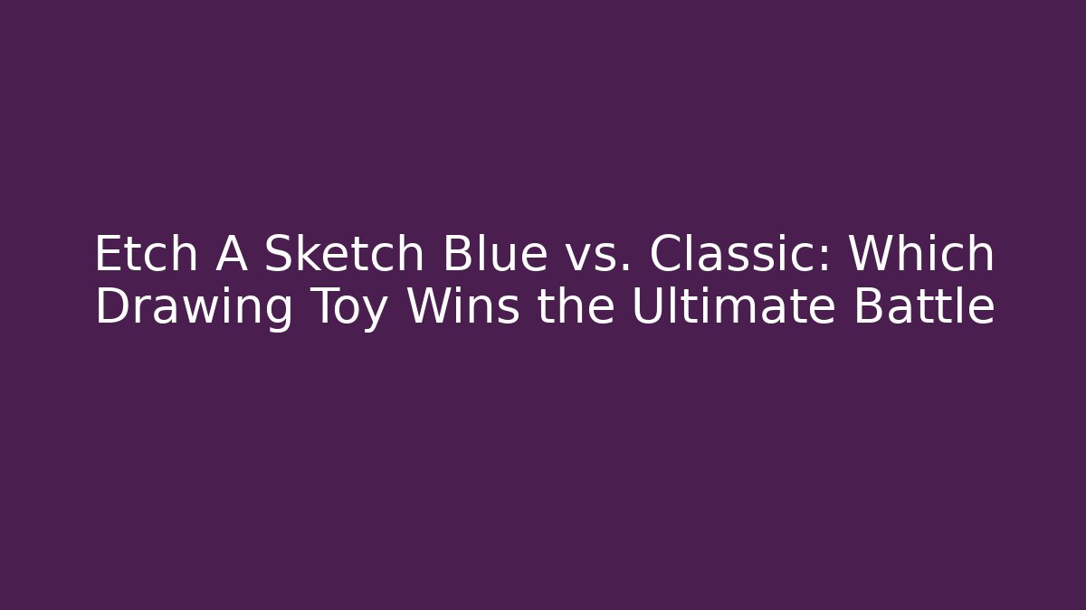 Etch A Sketch Blue vs. Classic: Which Drawing Toy Wins the Ultimate Battle