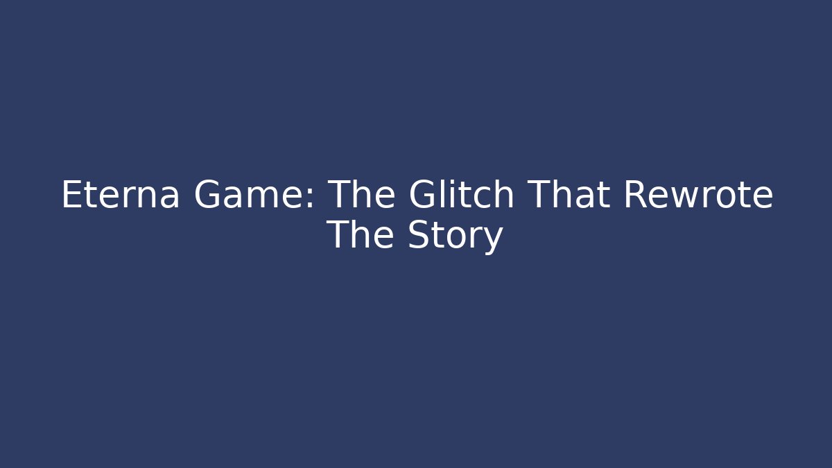 Eterna Game: The Glitch That Rewrote The Story
