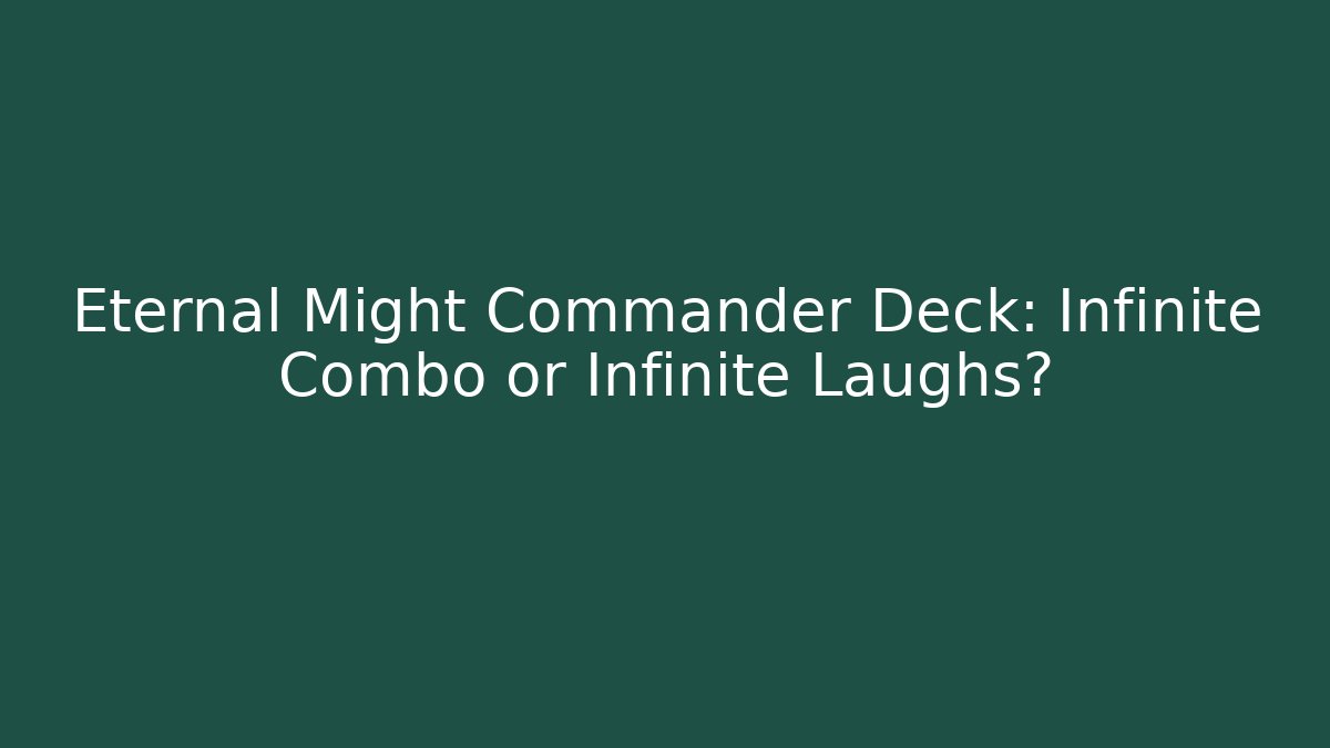 Eternal Might Commander Deck: Infinite Combo or Infinite Laughs? - Create More Assets