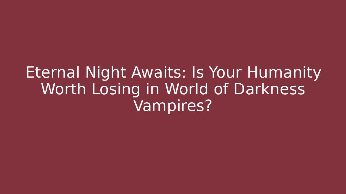 Eternal Night Awaits: Is Your Humanity Worth Losing in World of Darkness Vampires?