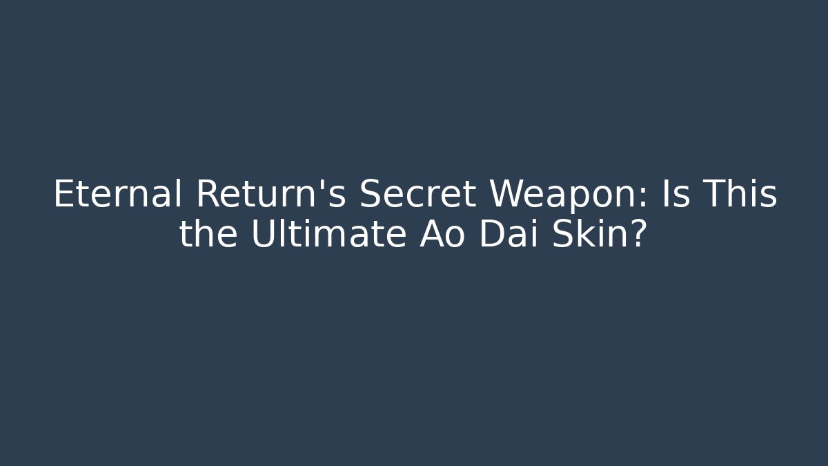 Eternal Return's Secret Weapon: Is This the Ultimate Ao Dai Skin?