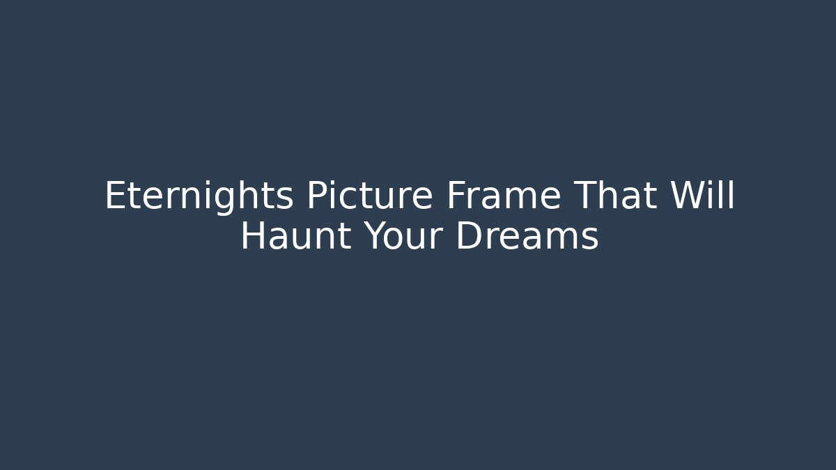 Eternights Picture Frame That Will Haunt Your Dreams
