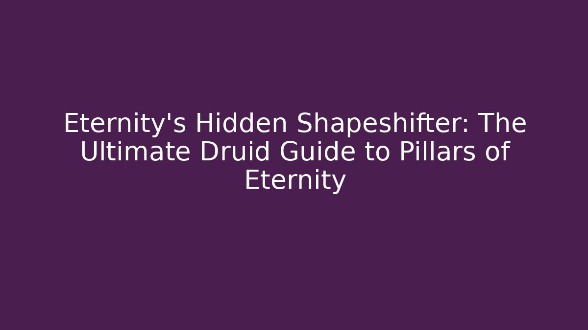 Eternity’s Hidden Shapeshifter: The Ultimate Druid Guide to Pillars of Eternity