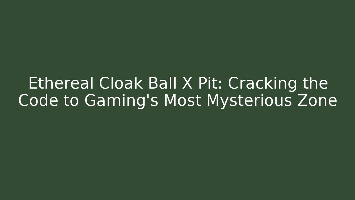 Ethereal Cloak Ball X Pit: Cracking the Code to Gaming’s Most Mysterious Zone