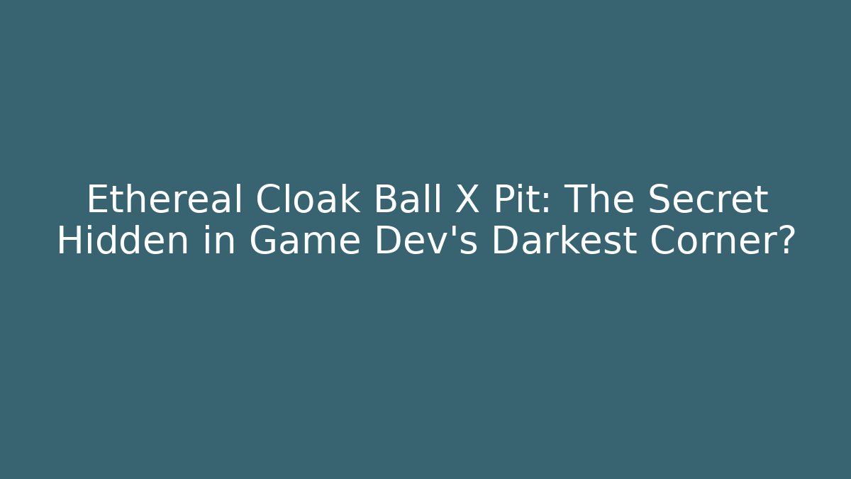 Ethereal Cloak Ball X Pit: The Secret Hidden in Game Dev’s Darkest Corner?