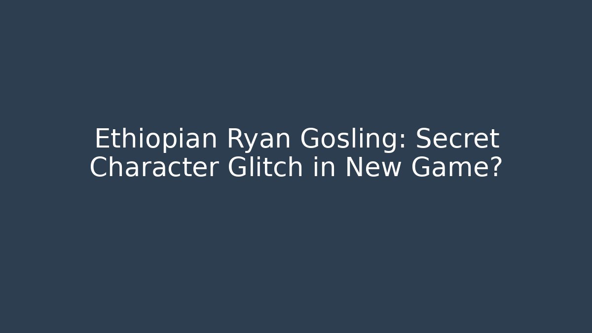 Ethiopian Ryan Gosling: Secret Character Glitch in New Game?