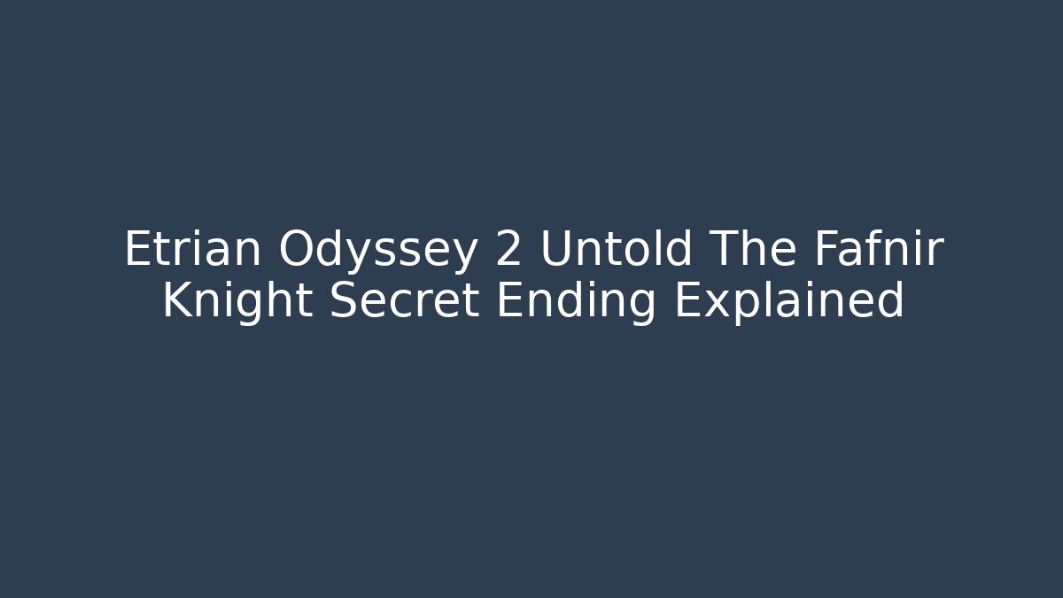 Etrian Odyssey 2 Untold The Fafnir Knight Secret Ending Explained