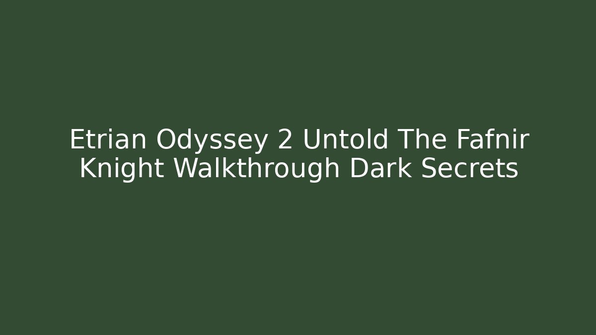 Etrian Odyssey 2 Untold The Fafnir Knight Walkthrough Dark Secrets