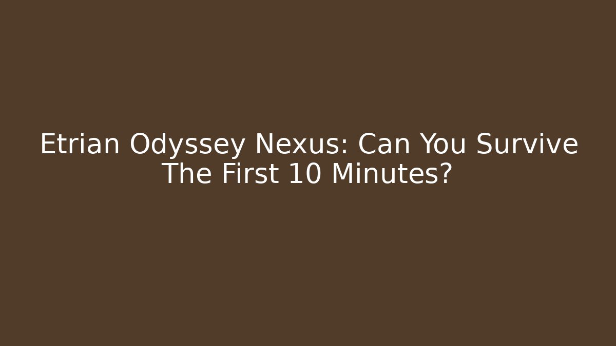 Etrian Odyssey Nexus: Can You Survive The First 10 Minutes?