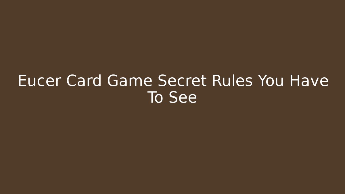 Eucer Card Game Secret Rules You Have To See