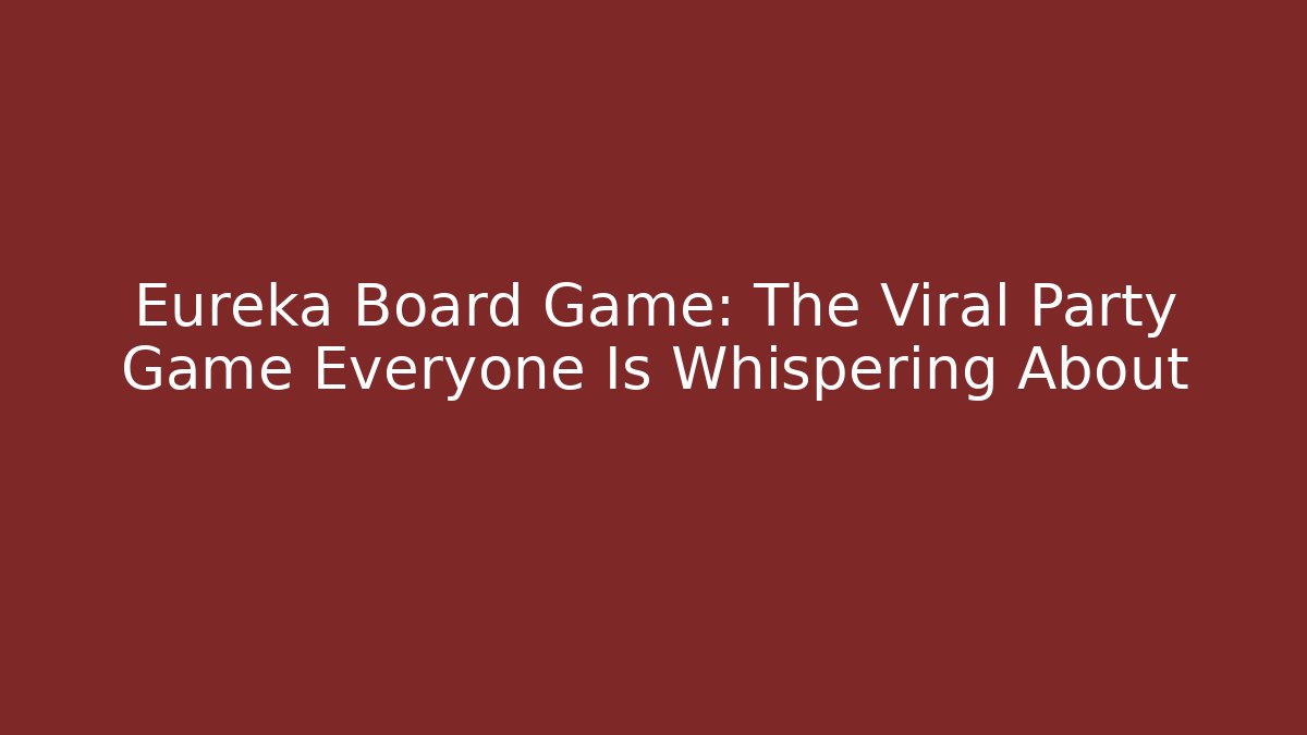 Eureka Board Game: The Viral Party Game Everyone Is Whispering About