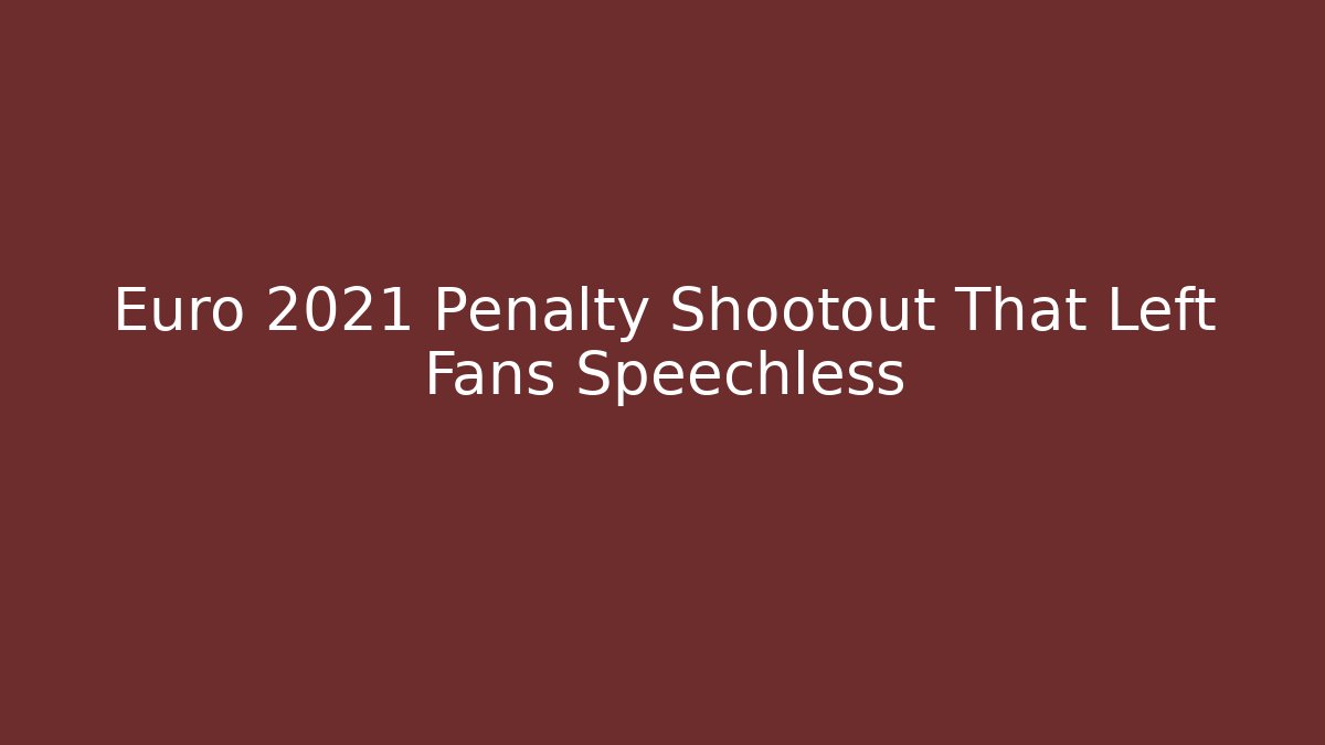 Euro 2021 Penalty Shootout That Left Fans Speechless