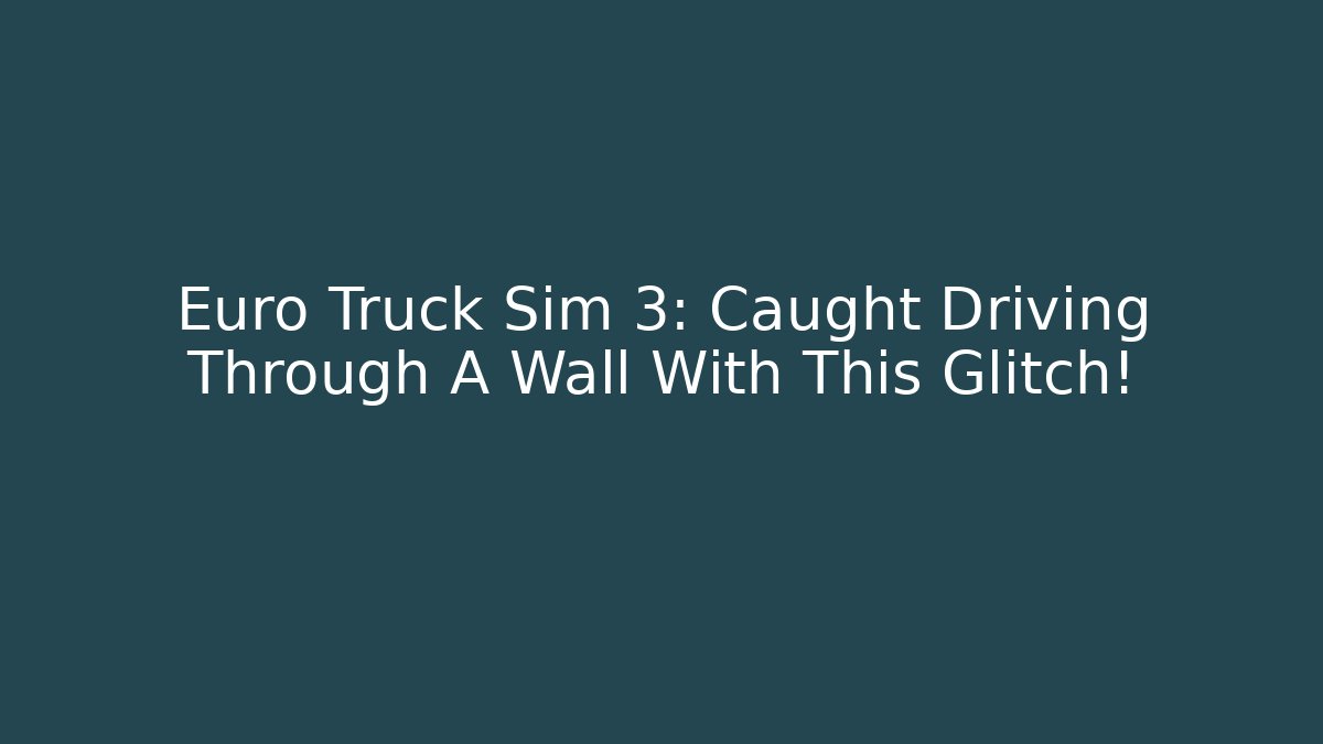 Euro Truck Sim 3: Caught Driving Through A Wall With This Glitch!