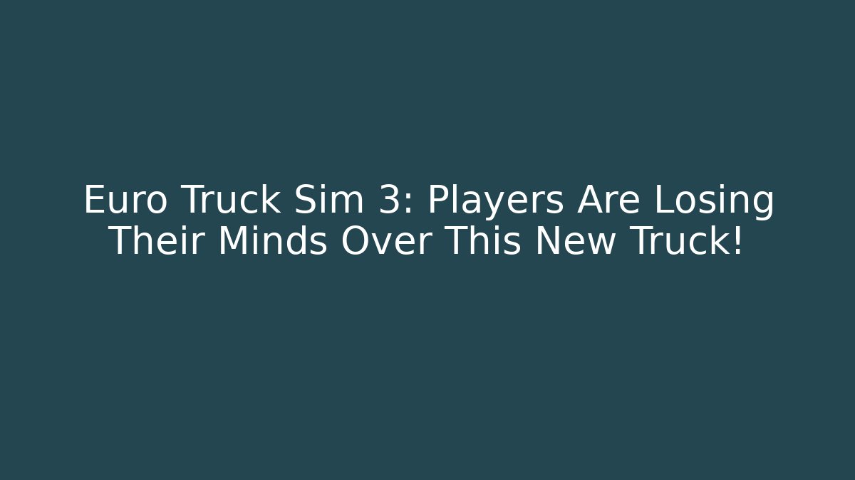 Euro Truck Sim 3: Players Are Losing Their Minds Over This New Truck!