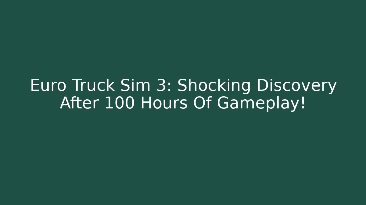 Euro Truck Sim 3: Shocking Discovery After 100 Hours Of Gameplay!