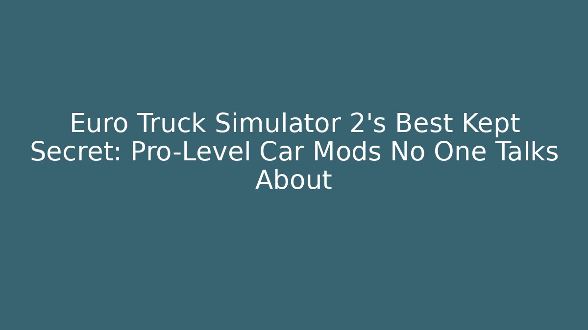 Euro Truck Simulator 2’s Best Kept Secret: Pro-Level Car Mods No One Talks About