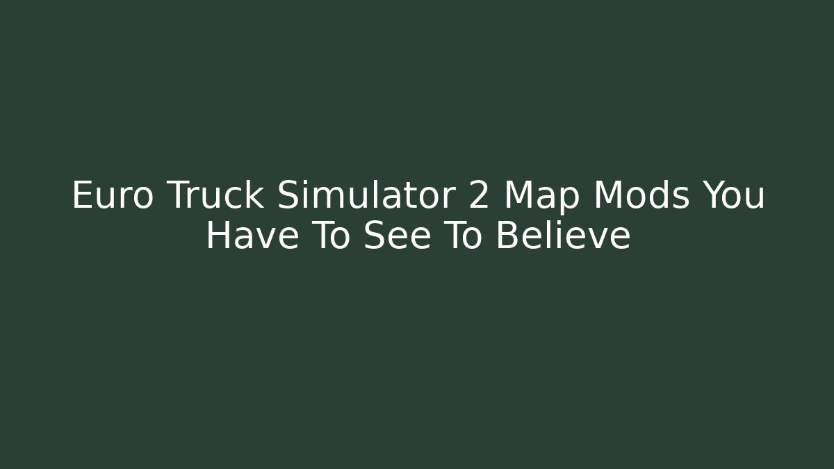 Euro Truck Simulator 2 Map Mods You Have To See To Believe