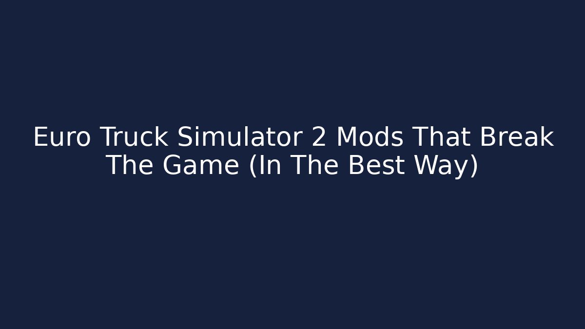 Euro Truck Simulator 2 Mods That Break The Game (In The Best Way)