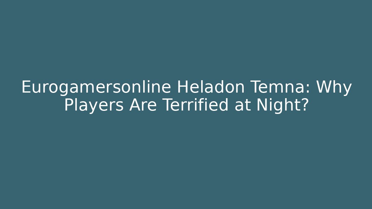 Eurogamersonline Heladon Temna: Why Players Are Terrified at Night?