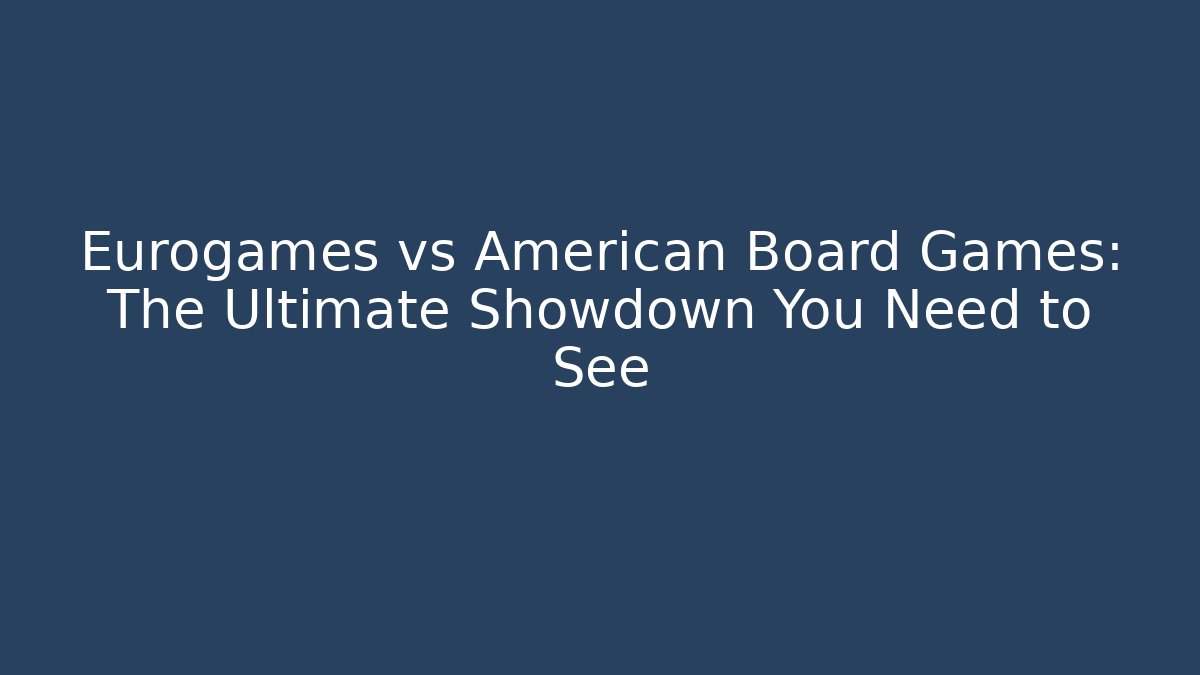 Eurogames vs American Board Games: The Ultimate Showdown You Need to See