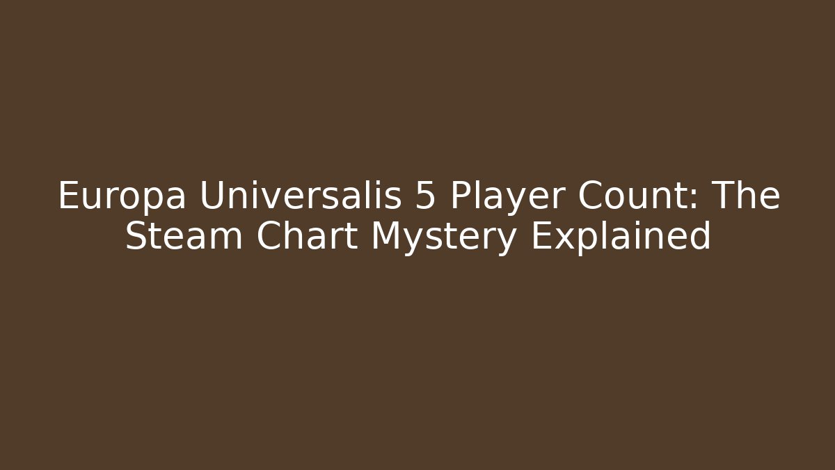 Europa Universalis 5 Player Count: The Steam Chart Mystery Explained