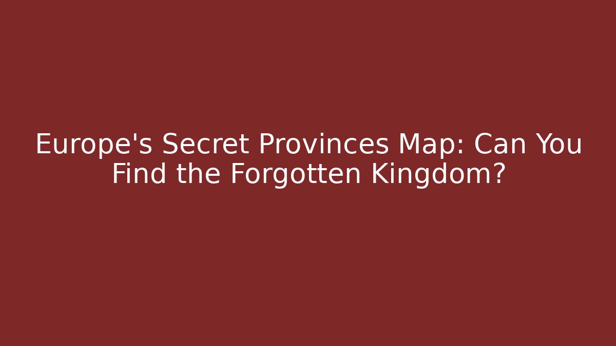 Europe's Secret Provinces Map: Can You Find the Forgotten Kingdom?