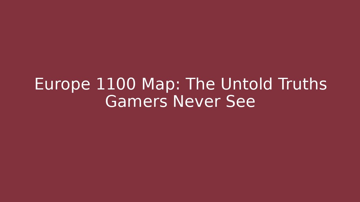Europe 1100 Map: The Untold Truths Gamers Never See