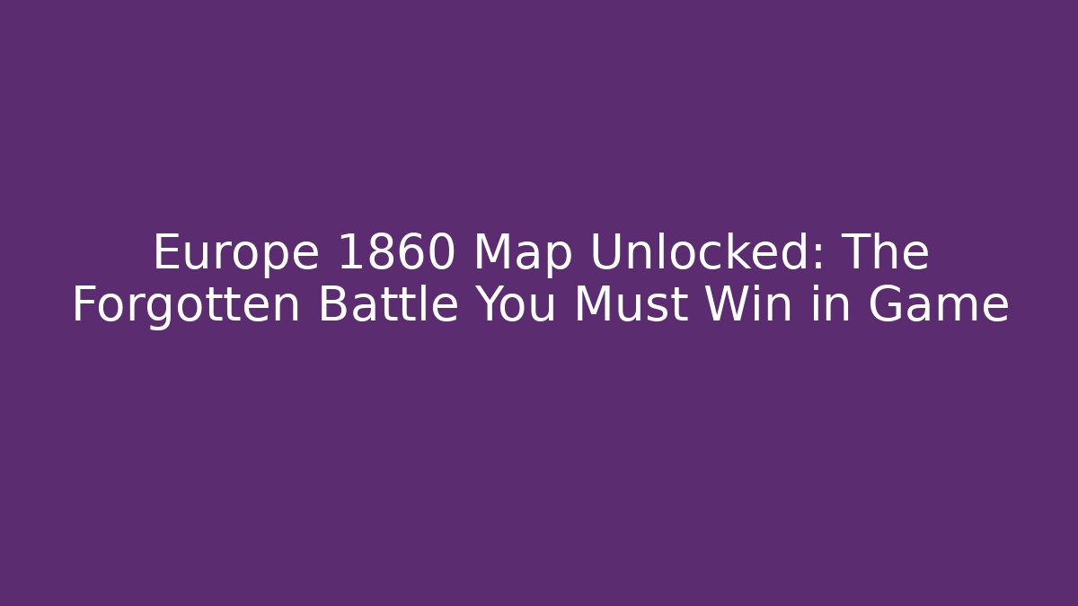 Europe 1860 Map Unlocked: The Forgotten Battle You Must Win in Game