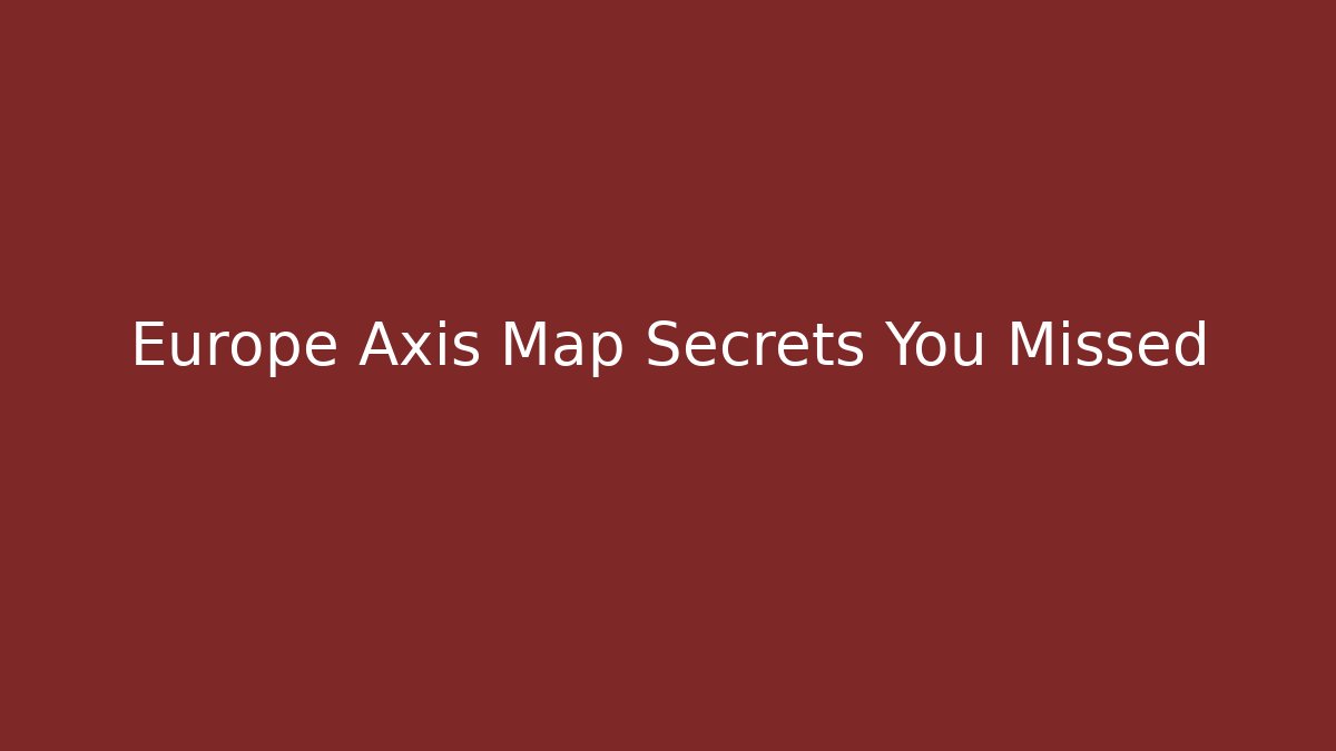 Europe Axis Map Secrets You Missed