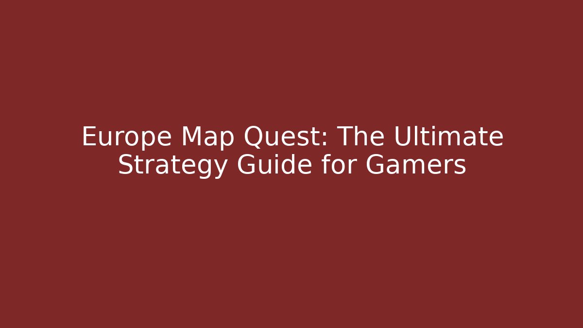 Europe Map Quest: The Ultimate Strategy Guide for Gamers - Create More Assets