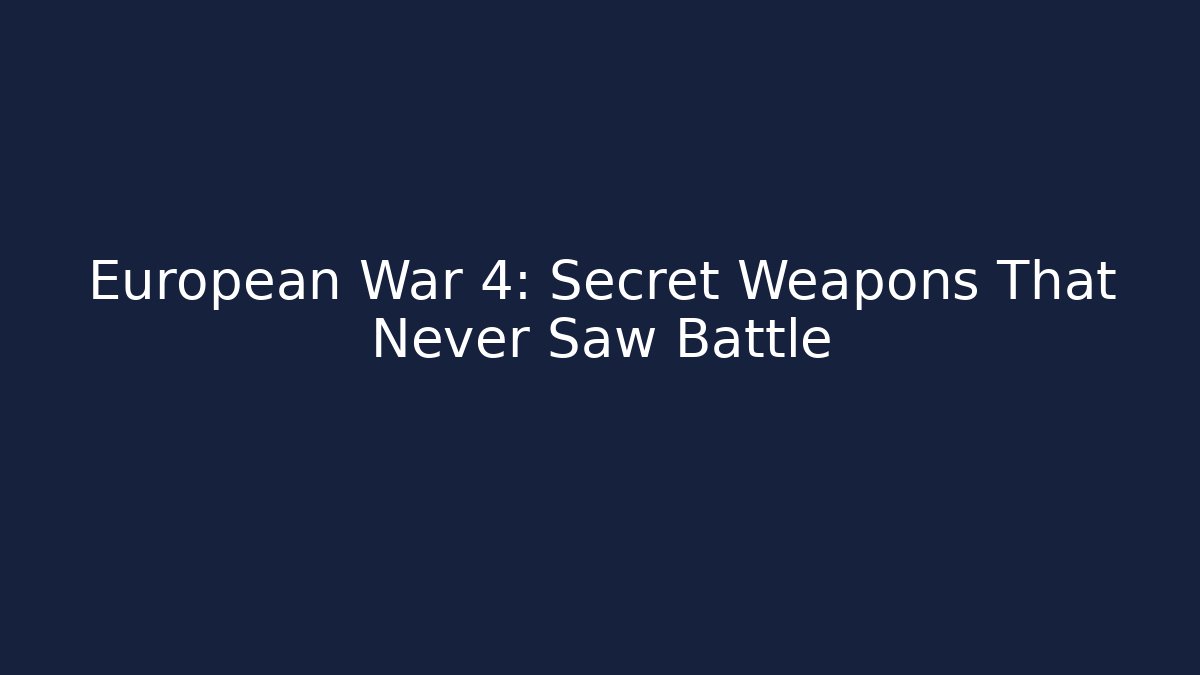 European War 4: Secret Weapons That Never Saw Battle